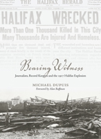 Bearing Witness: Journalists, Record Keepers and the 1917 Halifax Explosion 1552668754 Book Cover