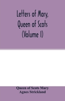 Letters of Mary, Queen of Scots, and documents connected with her personal history. Now first published with an introd (Volume I) 935401545X Book Cover
