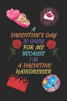 A VALENTINES DAY IS ONLY FOR ME BECAUSE I'M A VALENTINE HAIRDRESSER: A Journal Notebook. A Valentine Day Book. Gift For the Best Couple. B083XX3PN9 Book Cover