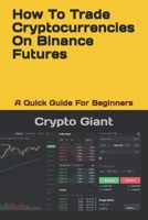 How To Trade Cryptocurrencies On Binance Futures: A Quick Guide For Beginners B092BWWG1P Book Cover