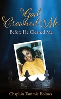 God Crowned Me Before He Cleaned Me: A Memoir of Child Sexual Abuse Trauma Addiction, Incarceration and Recovery 166285644X Book Cover