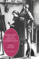 George Eliot and the Conflict of Interpretations: A Reading of the Novels 0521024374 Book Cover