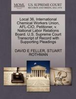 Local 36, International Chemical Workers Union, AFL-CIO, Petitioner, v. National Labor Relations Board. U.S. Supreme Court Transcript of Record with Supporting Pleadings 1270459929 Book Cover