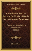 Consultation Sur Les Decrets Du 29 Mars 1880 Et Sur Les Mesures Annoncees: Contre Les Associations Religieuses (1880) 112044005X Book Cover