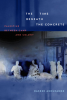 The Time beneath the Concrete: Palestine between Camp and Colony 1478031441 Book Cover