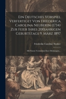 Ein Deutsches Vorspiel Verfertiget Von Friederica Carolina Neuberin (1734) Zur Feier Ihres 200jahrigen Geburtstags 9. März 1897: Mit Einem Verzeichnis Ihrer Dichtungen... (German Edition) 1022631942 Book Cover