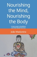 Nourishing the Mind, Nourishing the Body: A short guide to Buddhism and Plant-Based Nutrition B0F4NJBJL7 Book Cover
