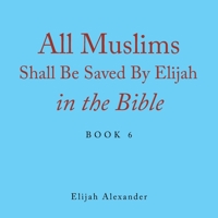 All Muslims Shall Be Saved by Elijah in the Bible 1796099767 Book Cover