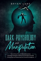 Dark Psychology and Manipulation: How to Know If You are Being Manipulated, and Adopt Strategies to Defend Yourself Against Possible Criminal Ploys by Empowering Your Emotional Intelligence 1513677322 Book Cover