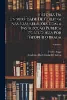 Historia Da Universidade De Coimbra Nas Suas Relações Com a Instrucção Publica Portugueza Por Theophilo Braga; Volume 3 101839057X Book Cover