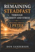 Remaining Steadfast Through Adversity and Stress: Preaching Through 1 Peter (DSM International Pulpit Series) B0GWDXBZ8H Book Cover
