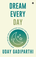 Dream Every Day: How Daily Belief and Consistent Action Turn Dreams Into Destiny B0G2BNHK49 Book Cover