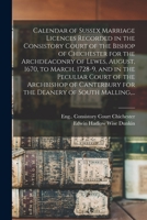 Calendar of Sussex marriage licences recorded in the Consistory Court of the Bishop of Chichester for the Archdeaconry of Lewes, August, 1670, to ... for the deanery of South Malling, Ma 1014954584 Book Cover