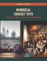 Whimsical Crochet Toys: Mastering Modern Amigurumi Techniques Book B0CRPZ8P73 Book Cover