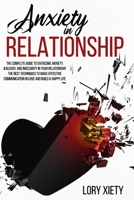 Anxiety in Relationship: The Complete Guide to Overcome Anxiety, Jealousy, and Insecurity in Your Relationship. The Best Techniques to Make Effective Communication in Love and Build a Happy Life. B093B4M3VS Book Cover