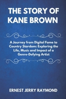 THE STORY OF KANE BROWN: A Journey from Digital Fame to Country Stardom: Exploring the Life, Music and Impact of a Genre-Defying Artist B0DY86LCWK Book Cover