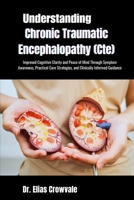 Understanding Chronic Traumatic Encephalopathy (Cte): Improved Cognitive Clarity and Peace of Mind Through Symptom Awareness, Practical Care Strategies, and Clinically Informed Guidance B0GP1K1JTZ Book Cover