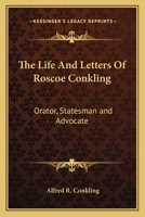 The Life And Letters Of Roscoe Conkling: Orator, Statesman, Advocate... 1016212690 Book Cover
