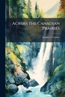 Across the Canadian Prairies: A Two Months' Holiday in the Dominion 1175625175 Book Cover