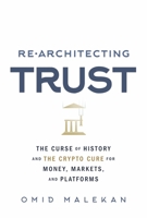 Re-Architecting Trust: The Curse of History and the Crypto Cure for Money, Markets, and Platforms 1732027323 Book Cover