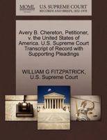 Avery B. Chereton, Petitioner, v. the United States of America. U.S. Supreme Court Transcript of Record with Supporting Pleadings 127038256X Book Cover
