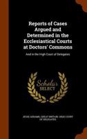 Reports of Cases Argued and Determined in the Ecclesiastical Courts at Doctors' Commons and in the High Court of Delegates: Michaelmas Term, 1823 to Trinity Term, 1825 1147465304 Book Cover