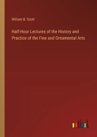 Half-Hour Lectures of the History and Practice of the Fine and Ornamental Arts 3385231450 Book Cover