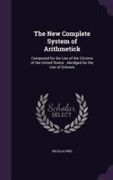 The New Complete System of Arithmetick: Composed for the Use of the Citizens of the United States: Abridged for the Use of Schools 1146054939 Book Cover