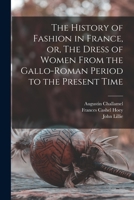 The History of Fashion in France, or, The Dress of Women From the Gallo-Roman Period to the Present Time 1015107648 Book Cover