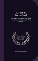 A Tour in Switzerland: or A View of the Present State of the Governments and Manners of Those Cantons 1017665370 Book Cover