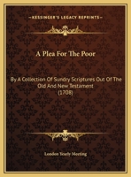 A Plea For The Poor: By A Collection Of Sundry Scriptures Out Of The Old And New Testament 1120126274 Book Cover