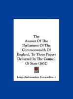 The Answer Of The Parliament Of The Commonwealth Of England, To Three Papers Delivered In The Council Of State 1104381974 Book Cover