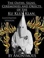 The Oaths, Signs, Ceremonies and Objects of the Ku-Klux-Klan.: Illustrated Version 1540635422 Book Cover