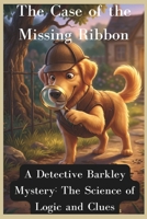 The Case of the Missing Ribbon: A Detective Barkley Mystery: The Science of Logic and Clues B0GQN4GT81 Book Cover