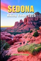 Sedona Hiking Guide 2025: From Easy Strolls to Epic Summits: A Hiker’s Definitive Guide to Sedona’s Iconic Trails, Vortex Energy, Hidden Gems and More B0DZTKT7S4 Book Cover