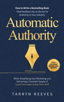 Automatic Authority: How to Write a Bestselling Book That Positions You as the Go-To Authority in Your Industry While Simplifying Your Mark 1763651010 Book Cover
