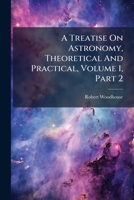 A Treatise on Astronomy, Theoretical and Practical; Volume 1: 2 1245729896 Book Cover