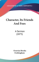 Character, Its Friends And Foes: A Sermon 1120704383 Book Cover