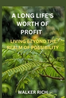 A LONG LIFE'S WORTH OF PROFIT: LIVING BEYOND THE REALM OF POSSIBILITY B0CJLFK65K Book Cover