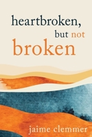 Heartbroken, But Not Broken 1462140165 Book Cover