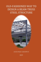 Old-Fashioned Way to Design a Beam-Truss Steel Structure (Structural Engineering) B0FZDYBH39 Book Cover