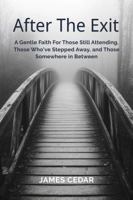After the Exit: A Gentle Faith for Those Still Attending, Those Who’ve Stepped Away, and Those Somewhere in Between B0GMHP6F5F Book Cover