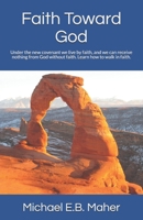 Faith Toward God: Under the new covenant we live by faith, and we can receive nothing from God without faith. Learn how to walk in faith 1520596391 Book Cover