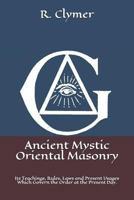 Ancient Mystic Oriental Masonry: Its Teachings, Rules, Laws and Present Usages Which Govern the Order at the Present Day. 1796388297 Book Cover