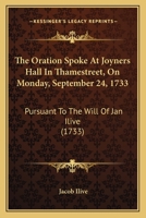 The Oration Spoke At Joyners Hall In Thamestreet, On Monday, September 24, 1733: Pursuant To The Will Of Jan Ilive 1165652609 Book Cover