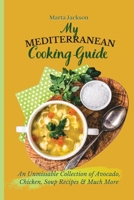 My Mediterranean Cooking Guide: An Unmissable Collection of Avocado, Chicken, Soup Recipes & Much More 1802698817 Book Cover