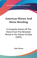 American Horses And Horse Breeding: A Complete History Of The Horse From The Remotest Period In His History To Date 1165314932 Book Cover