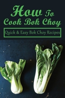 How To Cook Bok Choy: Quick & Easy Bok Choy Recipes: Bok Choy Recipes Made With Different Ingredients B099BQRSD7 Book Cover