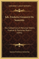 Joh. Frederici Gronovii De Sestertiis: Seu Subsecivorum Pecuniae Veteris Graecae Et Romanae Book 4 (1691) 1166215601 Book Cover