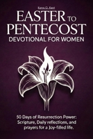 Easter to Pentecost Devotional for Women: 50 Days of Resurrection Power: Scripture, Daily Reflections, and Prayers for a Joy-Filled Life B0GPL1KXNR Book Cover